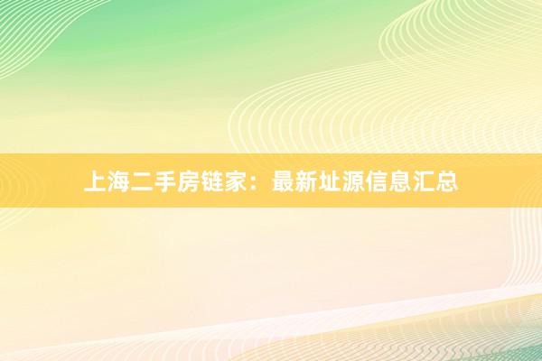 上海二手房链家：最新址源信息汇总