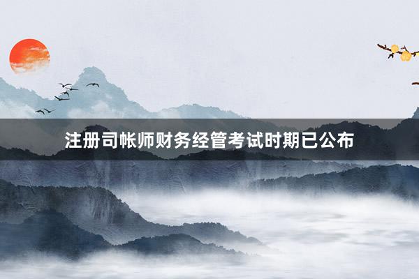 注册司帐师财务经管考试时期已公布