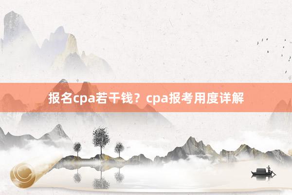 报名cpa若干钱？cpa报考用度详解