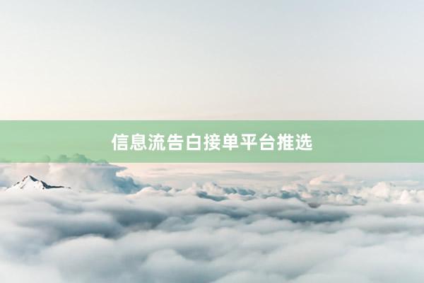 信息流告白接单平台推选