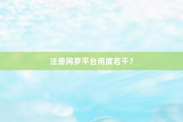 注册网罗平台用度若干？