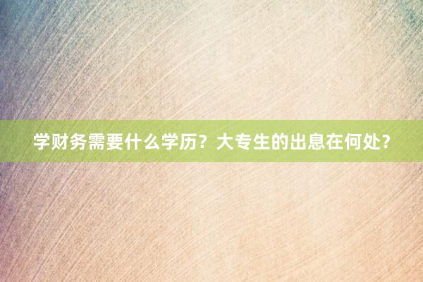 学财务需要什么学历？大专生的出息在何处？