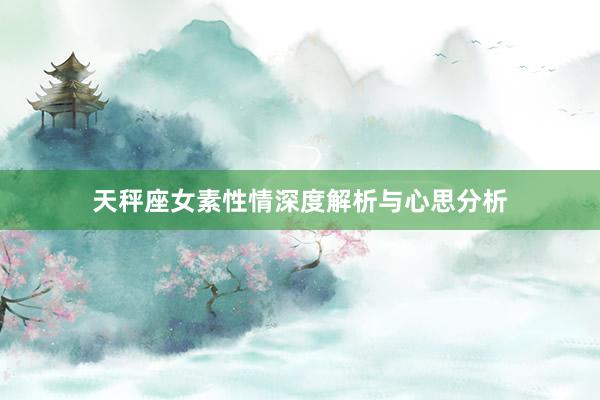 天秤座女素性情深度解析与心思分析