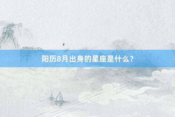 阳历8月出身的星座是什么？