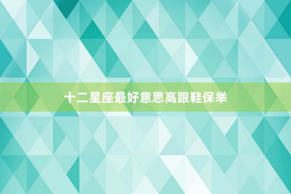 十二星座最好意思高跟鞋保举