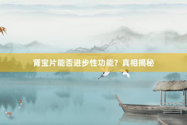 肾宝片能否进步性功能？真相揭秘