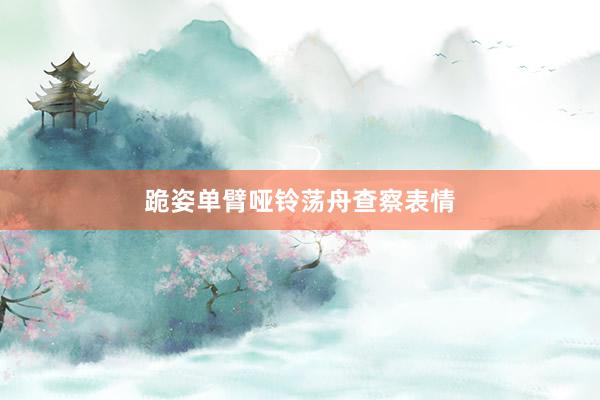 跪姿单臂哑铃荡舟查察表情
